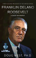 Franklin Delano Roosevelt: A Short Biography: Thirty-Second President of the United States