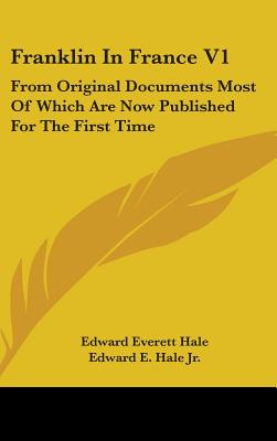 Franklin In France V1: From Original Documents Most Of Which Are Now Published For The First Time - Hale, Edward Everett, and Hale, Edward E, Jr.