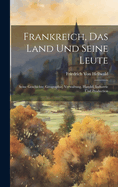 Frankreich, Das Land Und Seine Leute: Seine Geschichte, Geographie, Verwaltung, Handel, Industrie Und Production