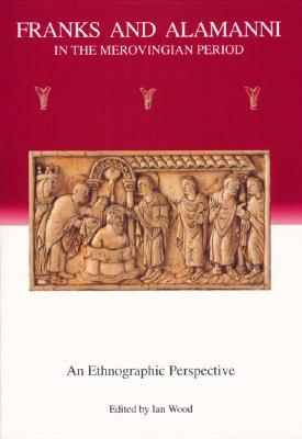 Franks and Alamanni in the Merovingian Period: An Ethnographic Perspective - Wood, Ian (Editor)