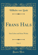 Frans Hals, Vol. 2: Sein Leben Und Seine Werke (Classic Reprint)