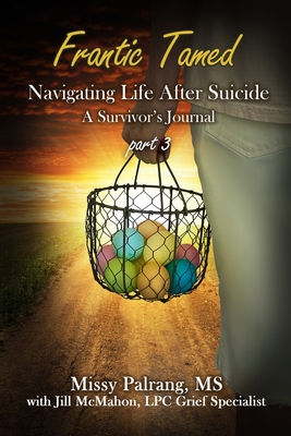 Frantic Tamed: Navigating Life After Suicide A Survivor's Journal Part 3 - McMahon, Jill, and Palrang, Missy