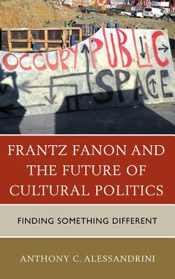 Frantz Fanon and the Future of Cultural Politics: Finding Something Different - Alessandrini, Anthony C