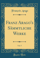 Franz Arago's Smmtliche Werke, Vol. 5 (Classic Reprint)