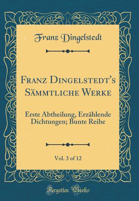 Franz Dingelstedt's Smmtliche Werke, Vol. 3 of 12: Erste Abtheilung, Erzhlende Dichtungen; Bunte Reihe (Classic Reprint) - Dingelstedt, Franz