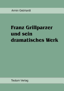 Franz Grillparzer Und Sein Dramatisches Werk - Gebhardt, Armin