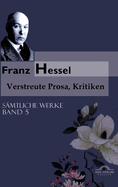 Franz Hessel: Verstreute Prosa, Kritiken: S?mtliche Werke in 5 B?nden, Bd. 5, mit aktualisierter Bibliographie, Textnachweisen, Erl?uterungen und Zeittafel