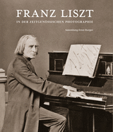 Franz Liszt in Der Zeitgenossischen Photographie: Sammlung Ernst Burger