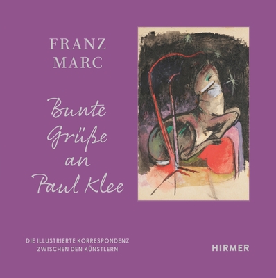 Franz Marc: Bunte Gr??e an Paul Klee: Die Illustrierte Korrespondenz Zwischen Den K?nstlern - Klingshr-Leroy, Cathrin (Editor)
