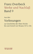 Franz Overbeck: Werke Und Nachla: Band 9: Aus Den Vorlesungen Zur Geschichte Der Alten Kirche Bis Zum Konzil Von Nicaea 325 N. Chr.