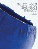 Franz X Holler: Glass 1980-2017