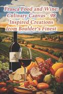 Frasca Food and Wine: Culinary Canvas - 98 Inspired Creations from Boulder's Finest