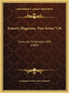 Fraser's Magazine, New Series V26: From July To October, 1882 (1882)