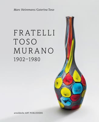 Fratelli Toso Murano: 1902-1980 - Heiremans, Marc, and Toso, Caterina