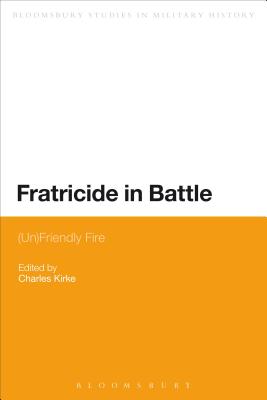 Fratricide in Battle: (Un)Friendly Fire - Kirke, Charles (Editor)