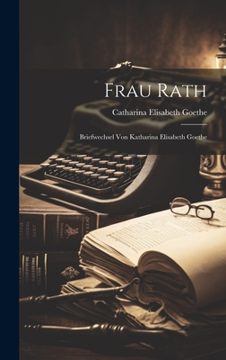 Frau Rath: Briefwechsel Von Katharina Elisabeth Goethe - Goethe, Catharina Elisabeth
