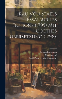 Frau Von Sta?ls Essai Sur Les Fictions (1795) Mit Goethes ?bersetzung (1796). - (anne-Louise-Germaine, Sta?l, and De), Madame, and Imelmann, Johann