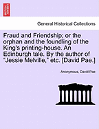 Fraud and Friendship; Or the Orphan and the Foundling of the King's Printing-House. an Edinburgh Tale. by the Author of "Jessie Melville," Etc. [David Pae.]