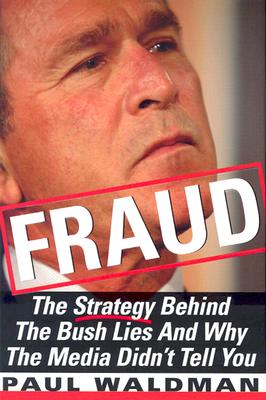 Fraud: The Strategy Behind the Bush Lies and Why the Media Didn't Tell You - Waldman, Paul, PH.D.