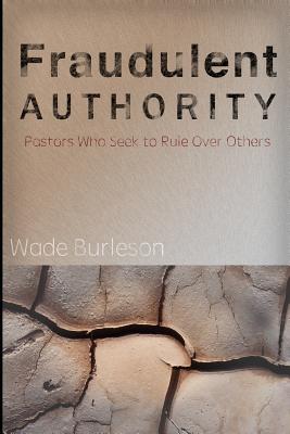 Fraudulent Authority: Pastors Who Seek to Rule Over Others - Burleson, Wade