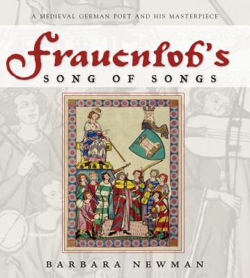 Frauenlob's Song of Songs: A Medieval German Poet and His Materpiece - Newman, Barbara
