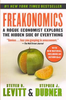 Freakonomics: A Rogue Economist Explores the Hidden Side of Everything - Levitt, Steven D, and Dubner, Stephen J