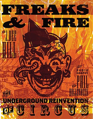 Freaks and Fire: The Underground Reinvention of Circus - Hill, J Dee, and Hollenbeck, Phil (Photographer)