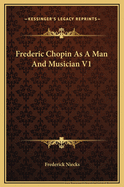 Frederic Chopin as a Man and Musician V1