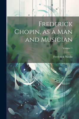 Frederick Chopin, as a man and Musician; Volume 1 - Niecks, Frederick