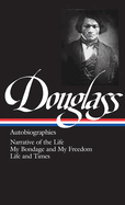 Frederick Douglass: Autobiographies (LOA #68): Narrative of the Life / My Bondage and My Freedom / Life and Times