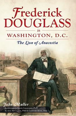 Frederick Douglass in Washington, D.C.:: The Lion of Anacostia - Muller, John, and Faragasso (Foreword by), and McClarin (Foreword by)