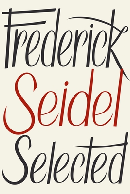 Frederick Seidel Selected Poems - Seidel, Frederick