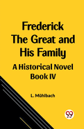 Frederick the Great and His Family A Historical Novel Book IV