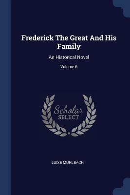 Frederick The Great And His Family: An Historical Novel; Volume 6 - Mhlbach, Luise