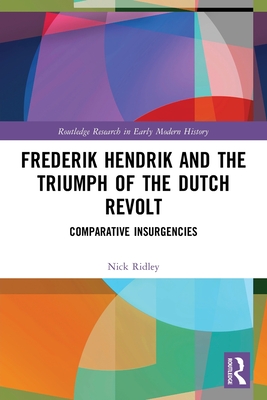 Frederik Hendrik and the Triumph of the Dutch Revolt: Comparative Insurgencies - Ridley, Nick