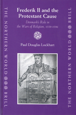 Frederik II and the Protestant Cause: Denmark's Role in the Wars of Religion, 1559-1596 - Lockhart, Paul