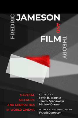 Fredric Jameson and Film Theory: Marxism, Allegory, and Geopolitics in World Cinema - Wagner, Keith B (Contributions by), and Szaniawski, Jeremi (Contributions by), and Cramer, Michael (Contributions by)