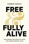 Free and Fully Alive: Reclaiming the Story of Who You Were Created to Be