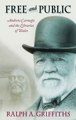 Free and Public: Andrew Carnegie and the Libraries of Wales - Griffiths, Ralph A.