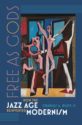 Free as Gods: How the Jazz Age Reinvented Modernism - Riley, Charles A