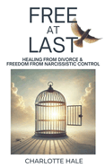 Free At Last: Healing from Divorce & Freedom from Narcissistic Control