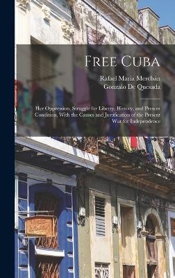 Free Cuba: Her Oppression, Struggle for Liberty, History, and Present Condition, With the Causes and Justification of the Present War for Independence - de Quesada, Gonzalo, and Merchn, Rafael Mara