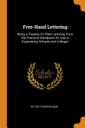 Free-Hand Lettering: Being a Treatise On Plain Lettering From the Practical Standpoint for Use in Engineering Schools and Colleges