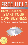 Free Help: From Uncle Sam to Start Your Own Business (or Expand the One You Have) - Alarid, William M