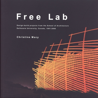 Free Lab: Design-Build Projects from the School of Architecture, Dalhousie University, Canada, 1991-2006 - Macy, Christine