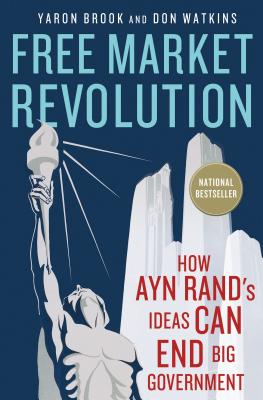 Free Market Revolution: How Ayn Rand's Ideas Can End Big Government - Brook, Yaron, and Watkins, Don