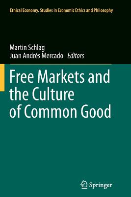 Free Markets and the Culture of Common Good - Schlag, Martin (Editor), and Mercado, Juan Andrs (Editor)