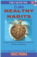 Free Medicine: 6 SPS HEALTHY HABITS: Live Long Healthy Like a Turtle - 6 Super Powerful Simple Secret Habits for Health and Wellness