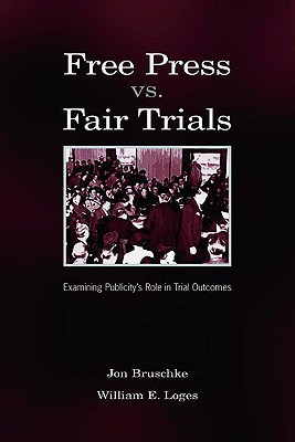 Free Press vs. Fair Trials: Examining Publicity's Role in Trial Outcomes - Bruschke, Jon, and Loges, William Earl