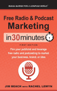 Free Radio & Podcast Marketing in 30 Minutes: Fire Your Publicist and Leverage Free Radio and Podcasting to Market Your Business, Brand, or Idea